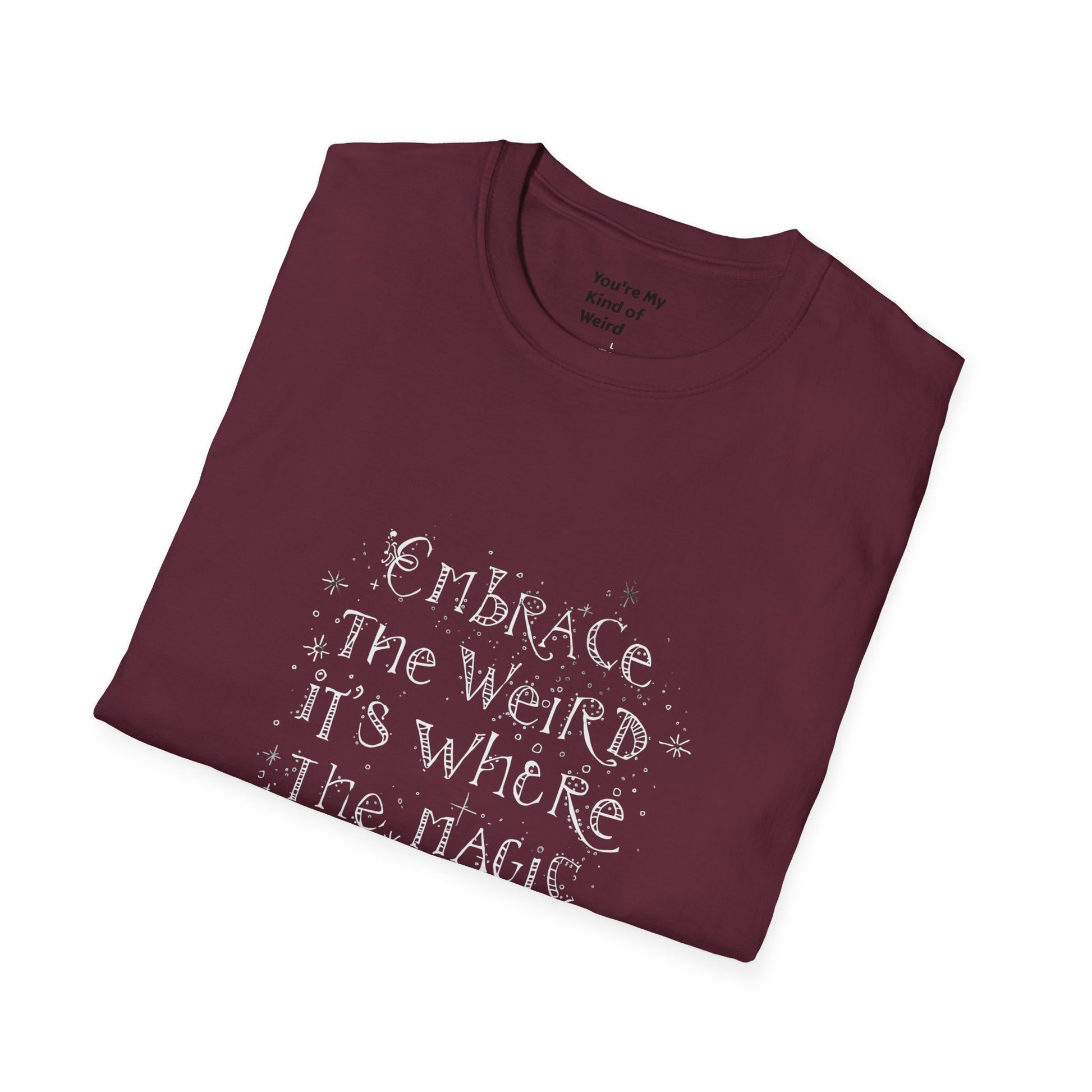 Embrace the Weird, It's Where the Magic Happens Unisex T-Shirt - You're My Kind of Weird
