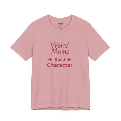 Weird Moms Build Character Shirt - You're My Kind of Weird