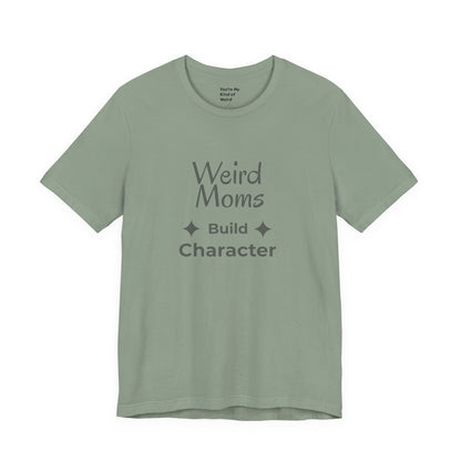 Weird Moms Build Character Shirt - You're My Kind of Weird