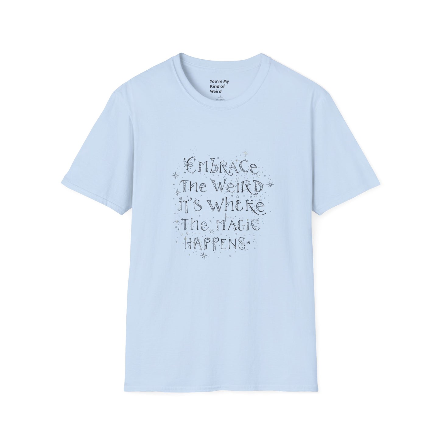 Embrace the Weird, It's Where the Magic Happens Unisex T-Shirt - You're My Kind of Weird