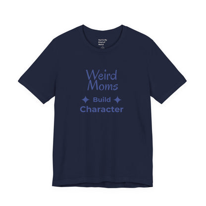 Weird Moms Build Character Shirt - You're My Kind of Weird