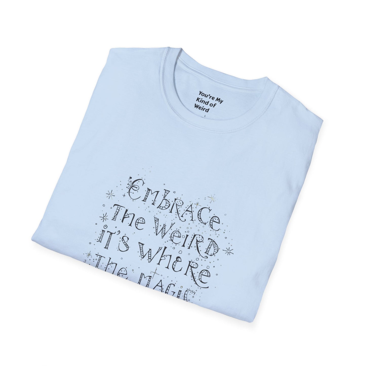 Embrace the Weird, It's Where the Magic Happens Unisex T-Shirt - You're My Kind of Weird