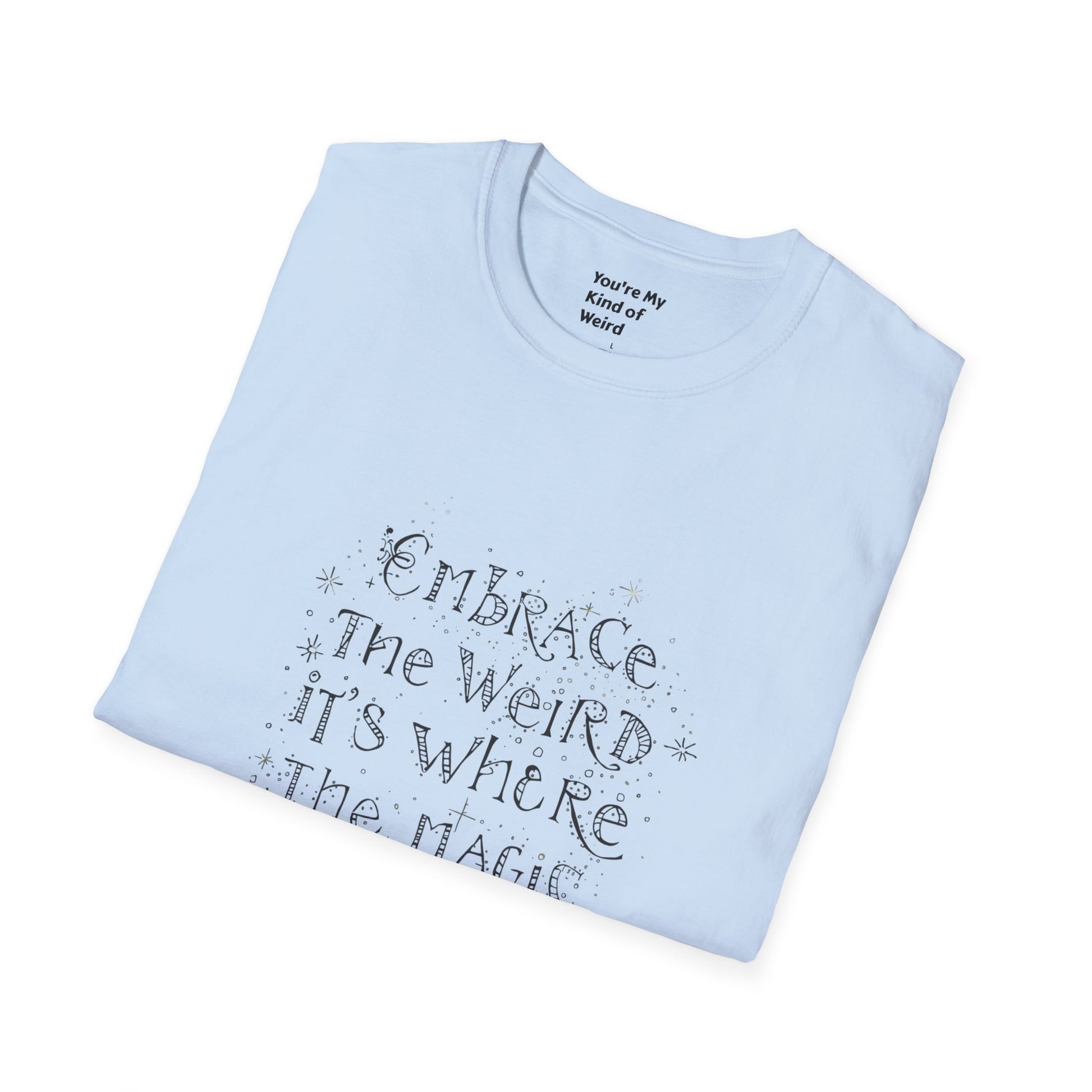 Embrace the Weird, It's Where the Magic Happens Unisex T-Shirt - You're My Kind of Weird