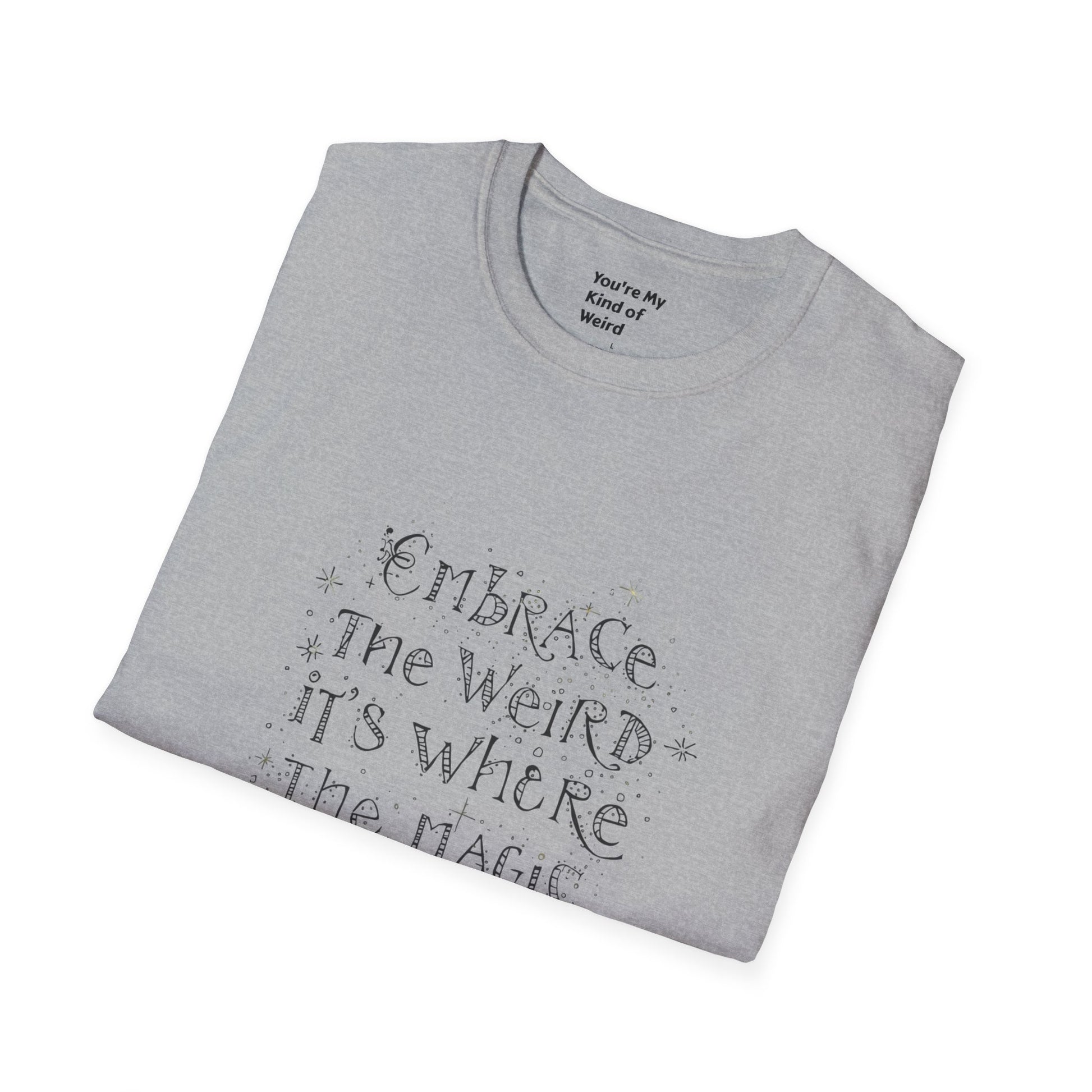 Embrace the Weird, It's Where the Magic Happens Unisex T-Shirt - You're My Kind of Weird