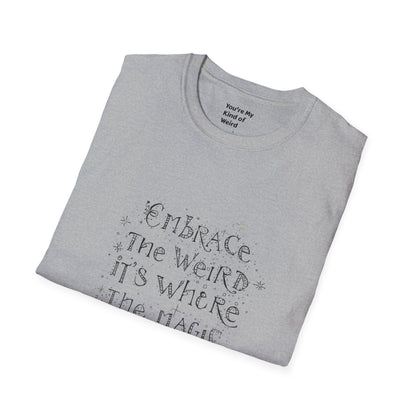 Embrace the Weird, It's Where the Magic Happens Unisex T-Shirt - You're My Kind of Weird
