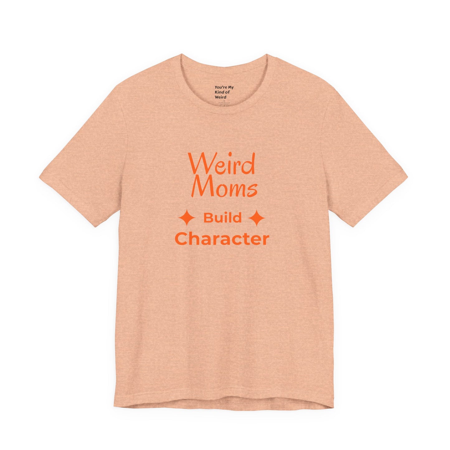 Weird Moms Build Character Shirt - You're My Kind of Weird