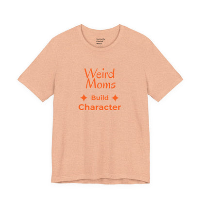Weird Moms Build Character Shirt - You're My Kind of Weird