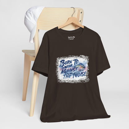 Born to Swim Against the Noise Shirt | Mindful Gift for Creatives & Deep Thinkers - You're My Kind of Weird
