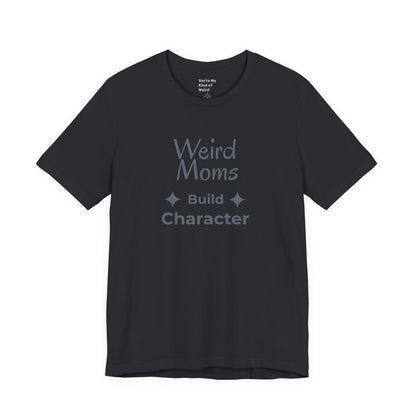 Weird Moms Build Character Shirt - You're My Kind of Weird