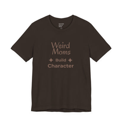 Weird Moms Build Character Shirt - You're My Kind of Weird