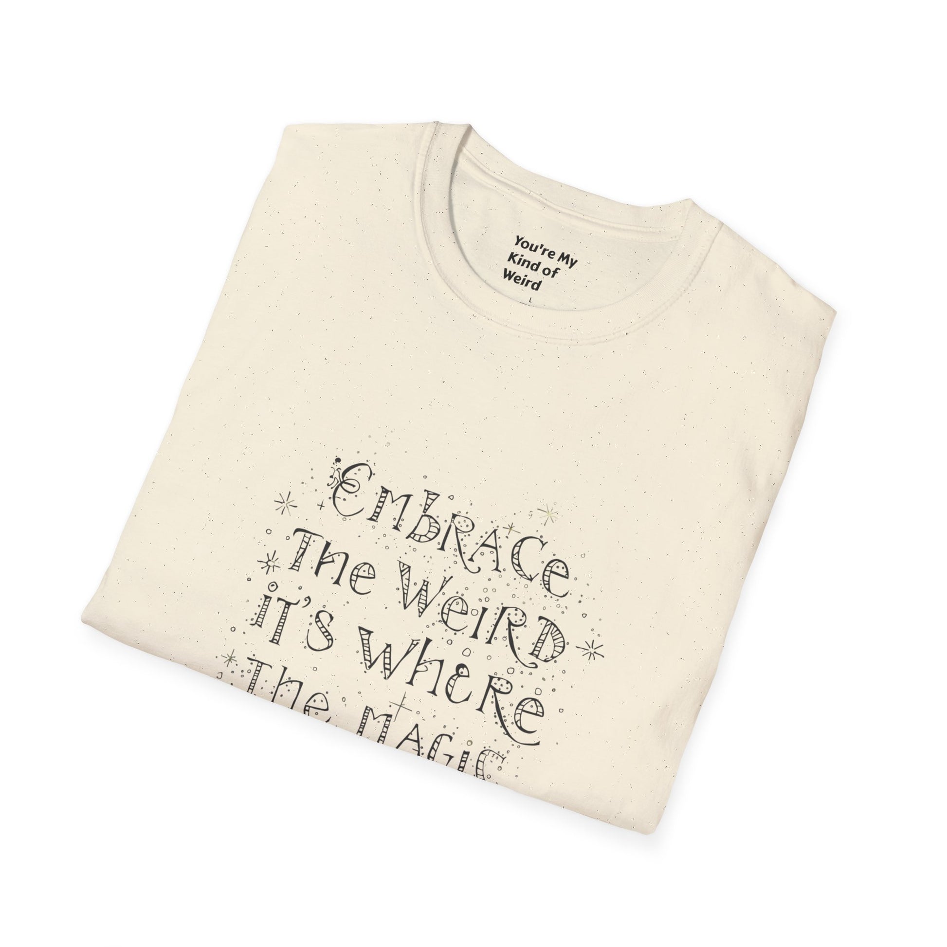Embrace the Weird, It's Where the Magic Happens Unisex T-Shirt - You're My Kind of Weird