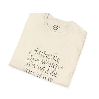 Embrace the Weird, It's Where the Magic Happens Unisex T-Shirt - You're My Kind of Weird