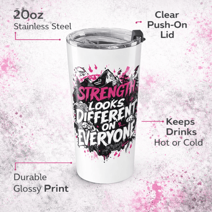 Strength is Different for Everyone Tumbler | 20oz Motivational Travel Mug | - You're My Kind of Weird