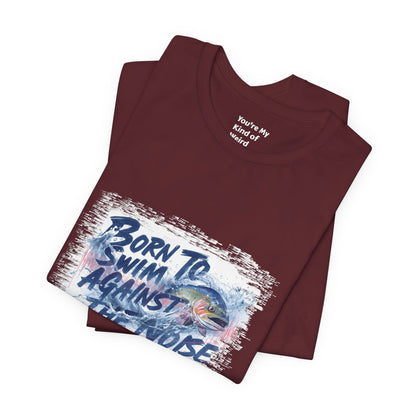 Born to Swim Against the Noise Shirt | Mindful Gift for Creatives & Deep Thinkers - You're My Kind of Weird