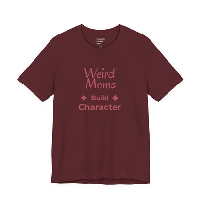 Weird Moms Build Character Shirt - You're My Kind of Weird