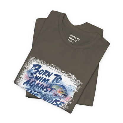 Born to Swim Against the Noise Shirt | Mindful Gift for Creatives & Deep Thinkers - You're My Kind of Weird