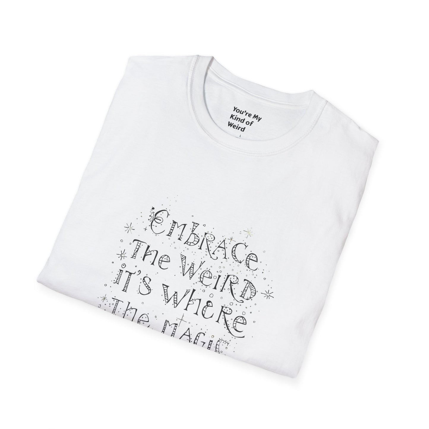 Embrace the Weird, It's Where the Magic Happens Unisex T-Shirt - You're My Kind of Weird