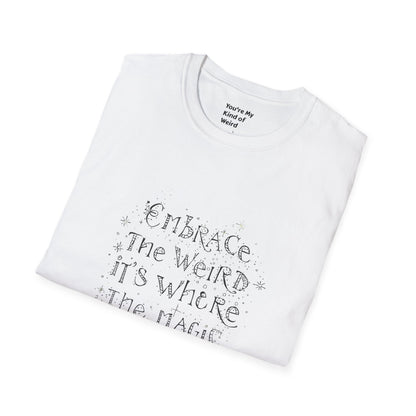 Embrace the Weird, It's Where the Magic Happens Unisex T-Shirt - You're My Kind of Weird