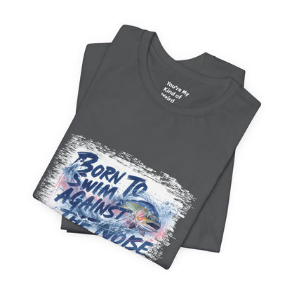 Born to Swim Against the Noise Shirt | Mindful Gift for Creatives & Deep Thinkers - You're My Kind of Weird