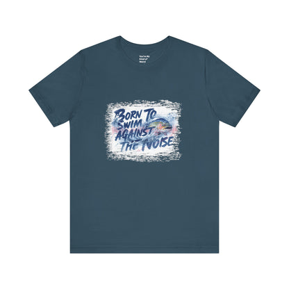Born to Swim Against the Noise Shirt | Mindful Gift for Creatives & Deep Thinkers - You're My Kind of Weird