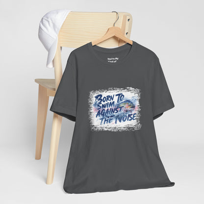 Born to Swim Against the Noise Shirt | Mindful Gift for Creatives & Deep Thinkers - You're My Kind of Weird