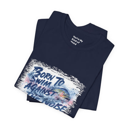 Born to Swim Against the Noise Shirt | Mindful Gift for Creatives & Deep Thinkers - You're My Kind of Weird