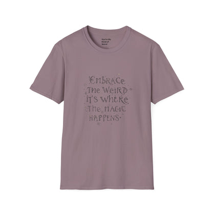 Embrace the Weird, It's Where the Magic Happens Unisex T-Shirt - You're My Kind of Weird