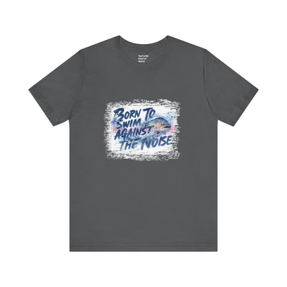 Born to Swim Against the Noise Shirt | Mindful Gift for Creatives & Deep Thinkers - You're My Kind of Weird